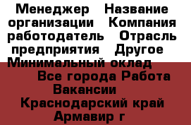 Менеджер › Название организации ­ Компания-работодатель › Отрасль предприятия ­ Другое › Минимальный оклад ­ 18 000 - Все города Работа » Вакансии   . Краснодарский край,Армавир г.